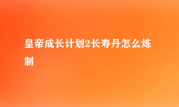 皇帝成长计划2长寿丹怎么炼制