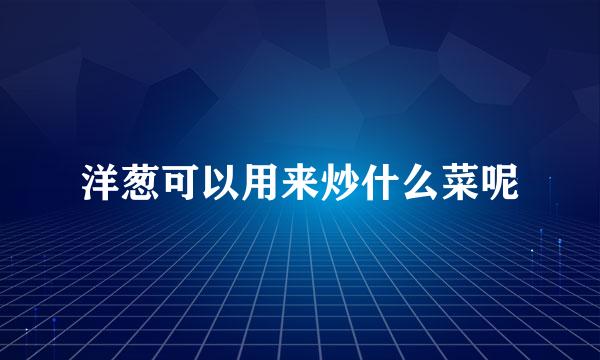 洋葱可以用来炒什么菜呢