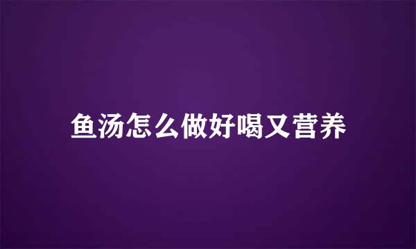 鱼汤怎么做好喝又营养