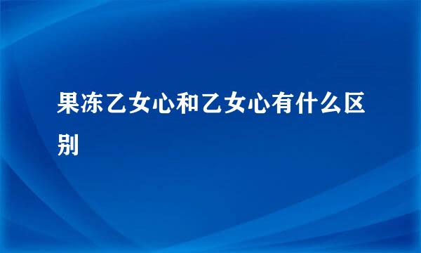 果冻乙女心和乙女心有什么区别