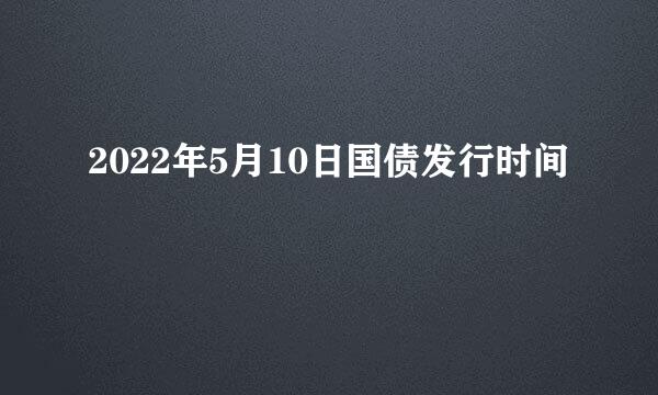 2022年5月10日国债发行时间