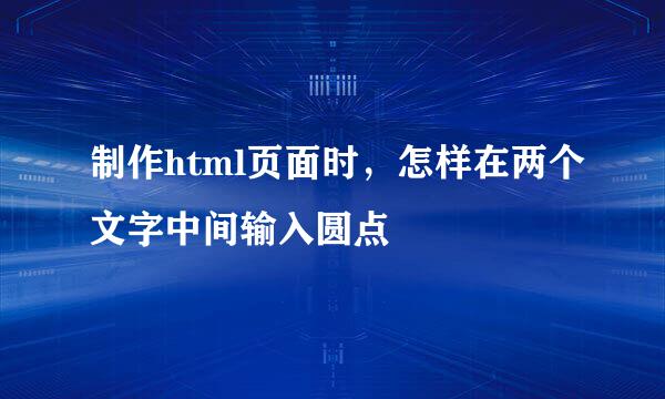 制作html页面时，怎样在两个文字中间输入圆点
