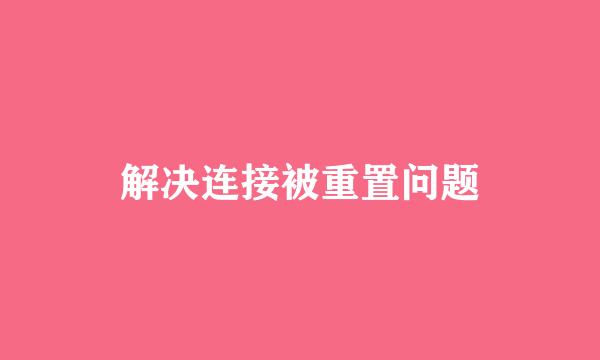 解决连接被重置问题