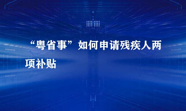 “粤省事”如何申请残疾人两项补贴