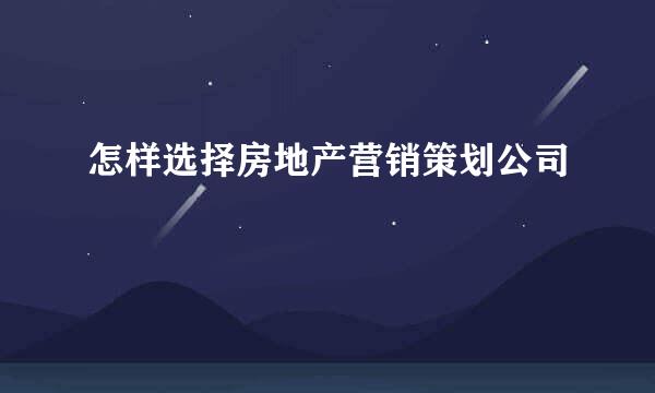 怎样选择房地产营销策划公司