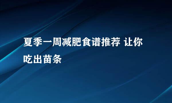 夏季一周减肥食谱推荐 让你吃出苗条