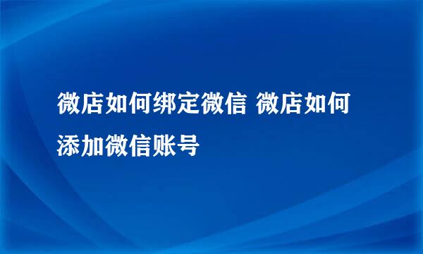 微店如何绑定微信 微店如何添加微信账号