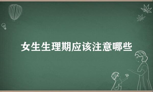 女生生理期应该注意哪些