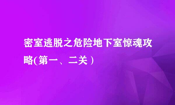 密室逃脱之危险地下室惊魂攻略(第一、二关）
