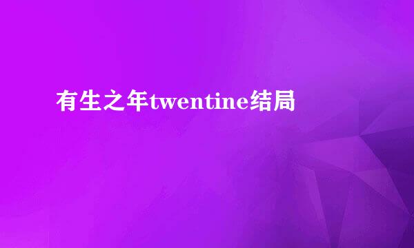 有生之年twentine结局