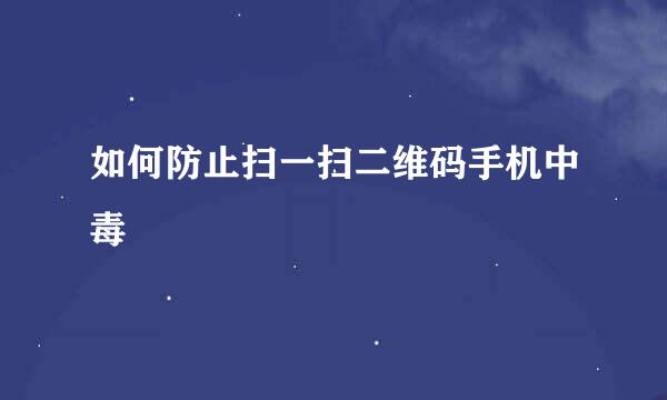 如何防止扫一扫二维码手机中毒
