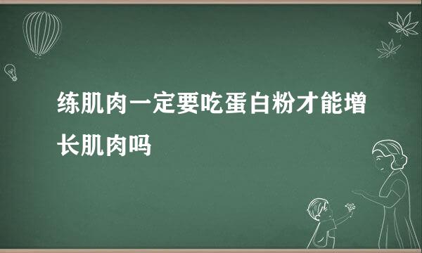 练肌肉一定要吃蛋白粉才能增长肌肉吗