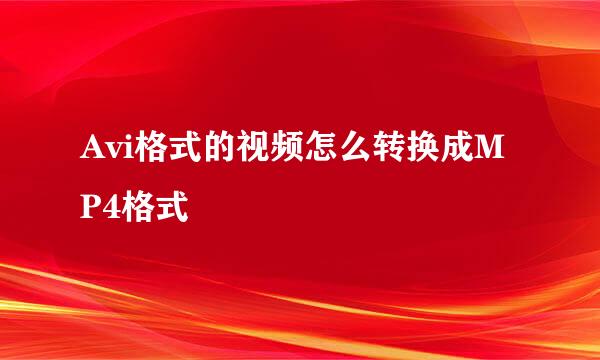 Avi格式的视频怎么转换成MP4格式