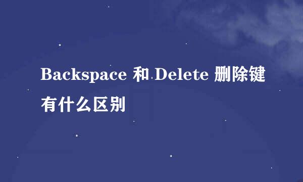 Backspace 和 Delete 删除键有什么区别﻿