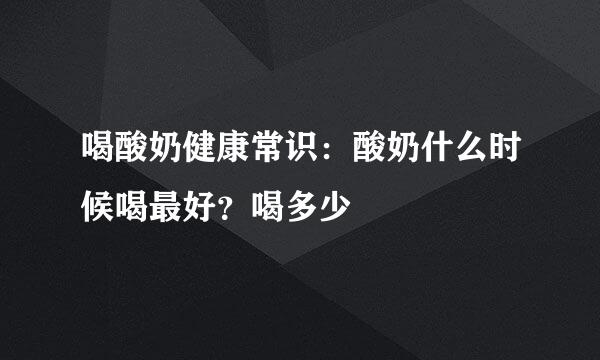 喝酸奶健康常识：酸奶什么时候喝最好？喝多少