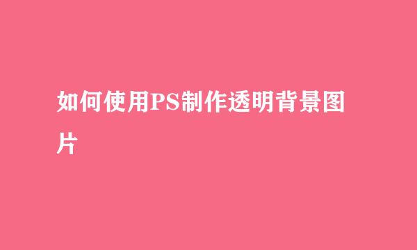 如何使用PS制作透明背景图片