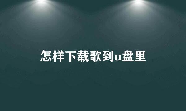 怎样下载歌到u盘里