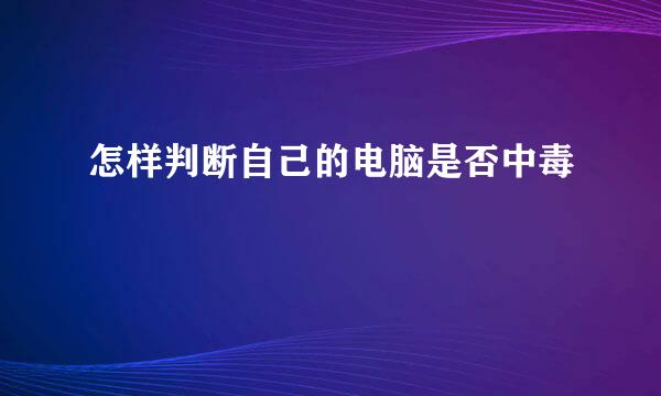 怎样判断自己的电脑是否中毒