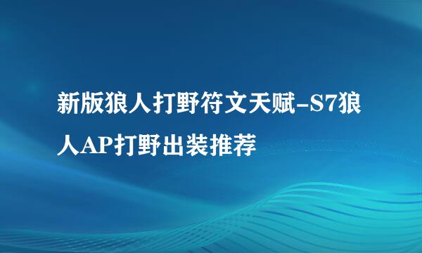 新版狼人打野符文天赋-S7狼人AP打野出装推荐