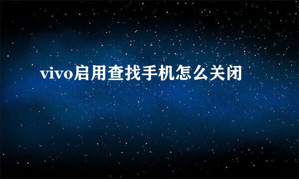 vivo启用查找手机怎么关闭