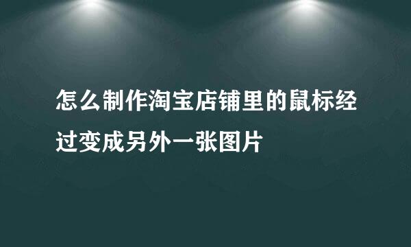 怎么制作淘宝店铺里的鼠标经过变成另外一张图片