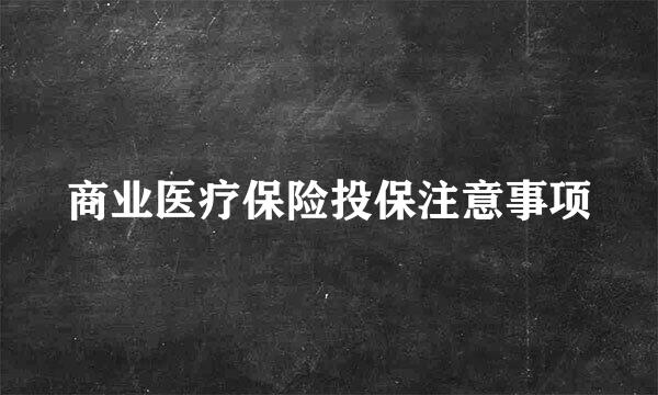 商业医疗保险投保注意事项