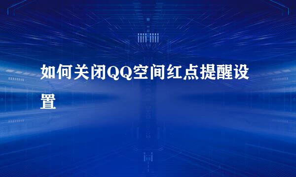 如何关闭QQ空间红点提醒设置