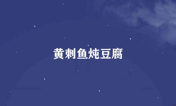 黄刺鱼炖豆腐