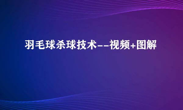 羽毛球杀球技术--视频+图解