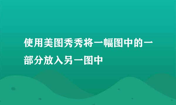 使用美图秀秀将一幅图中的一部分放入另一图中