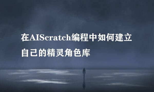 在AIScratch编程中如何建立自己的精灵角色库