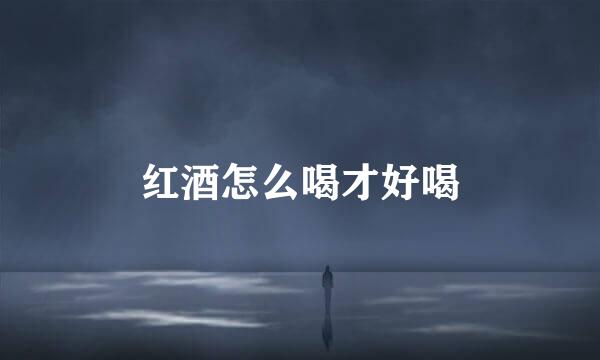 红酒怎么喝才好喝