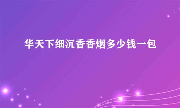华天下细沉香香烟多少钱一包