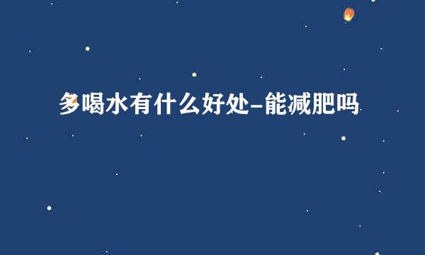 多喝水有什么好处-能减肥吗