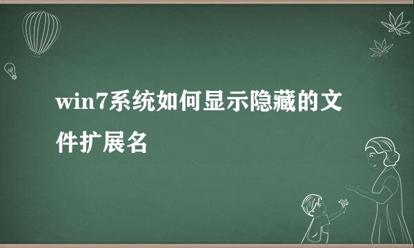 win7系统如何显示隐藏的文件扩展名