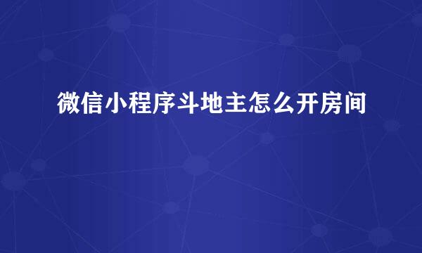 微信小程序斗地主怎么开房间