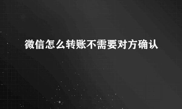 微信怎么转账不需要对方确认