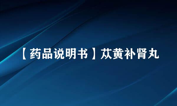 【药品说明书】苁黄补肾丸