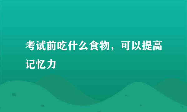 考试前吃什么食物，可以提高记忆力