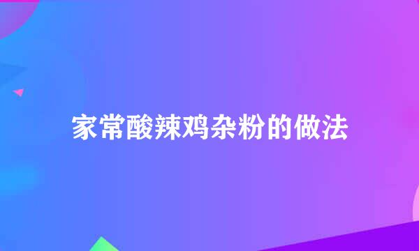 家常酸辣鸡杂粉的做法