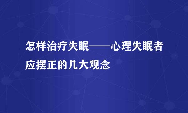 怎样治疗失眠——心理失眠者应摆正的几大观念