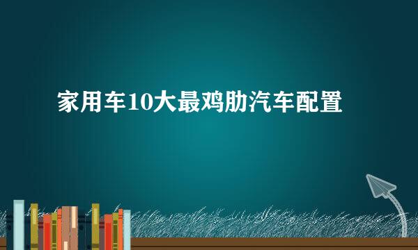 家用车10大最鸡肋汽车配置