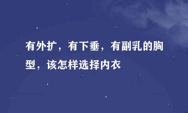 有外扩，有下垂，有副乳的胸型，该怎样选择内衣