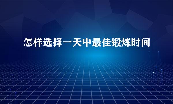 怎样选择一天中最佳锻炼时间