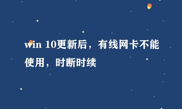 win 10更新后，有线网卡不能使用，时断时续