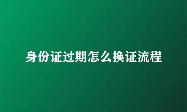 身份证过期怎么换证流程