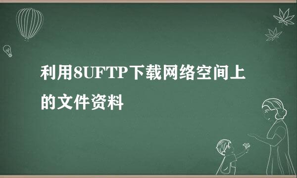 利用8UFTP下载网络空间上的文件资料
