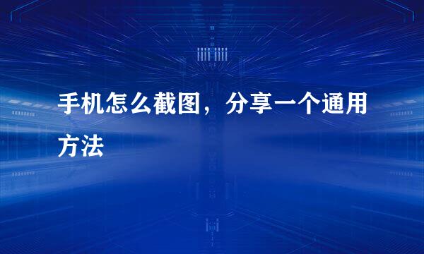 手机怎么截图，分享一个通用方法
