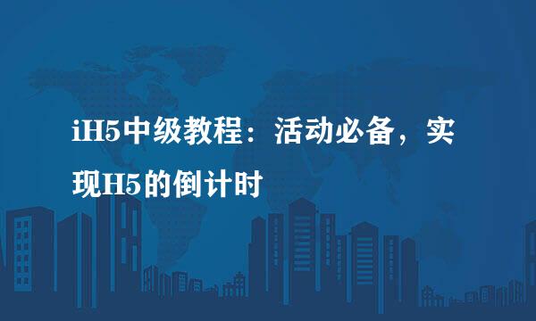iH5中级教程：活动必备，实现H5的倒计时
