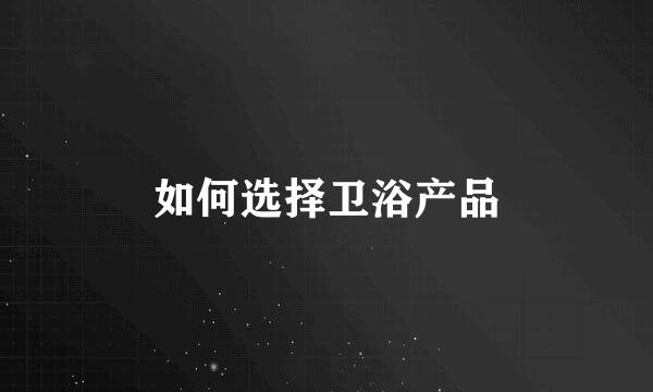 如何选择卫浴产品